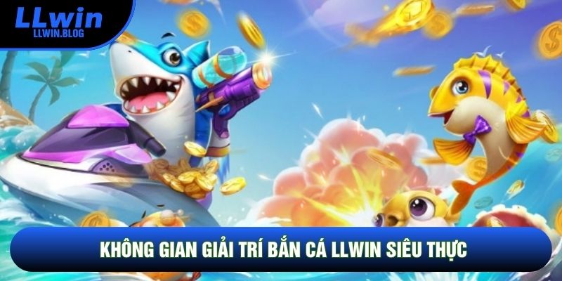Không gian giải trí Bắn cá LLWIN siêu thực Không gian giải trí Bắn cá LLWIN siêu thực