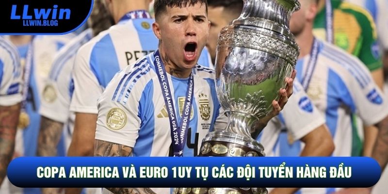 Copa America và Euro 1uy tụ các đội tuyển hàng đầu