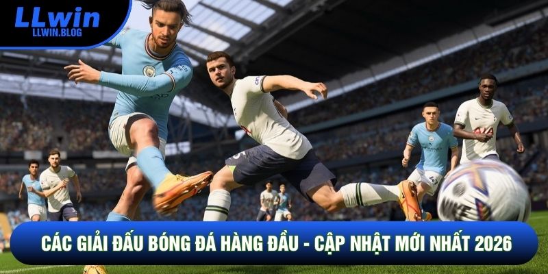 Các Giải Đấu Bóng Đá Hàng Đầu - Cập Nhật Mới Nhất 2026