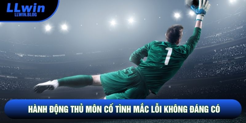Hành động thủ môn cố tình mắc lỗi không đáng có Hành động thủ môn cố tình mắc lỗi không đáng có