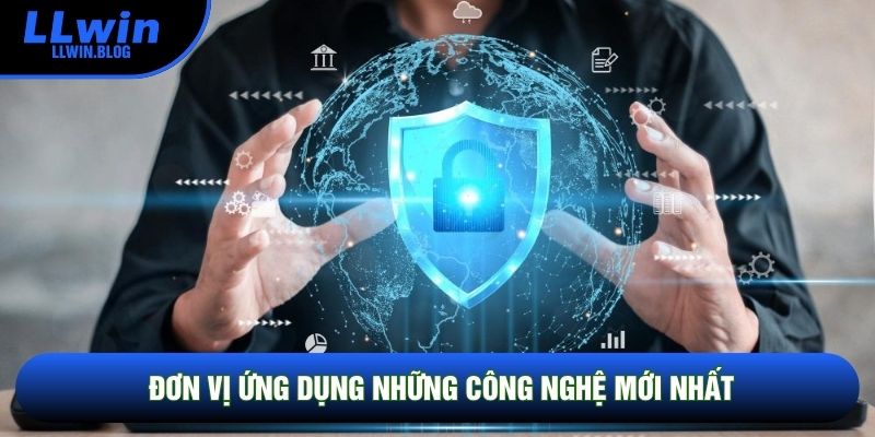 Đơn vị ứng dụng những công nghệ mới nhất