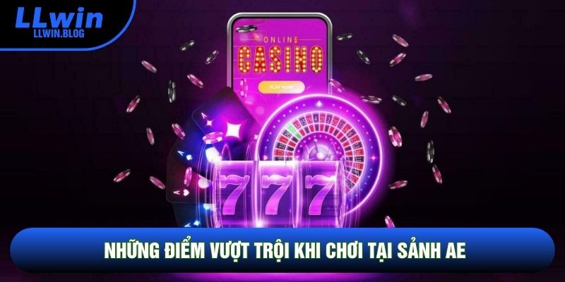 Những điểm vượt trội khi chơi tại sảnh AE Những điểm vượt trội khi chơi tại sảnh AE