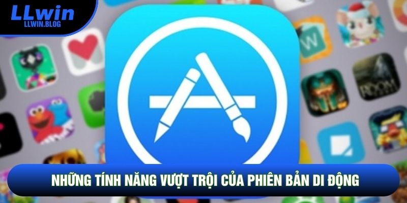 Những tính năng vượt trội của phiên bản di động Những tính năng vượt trội của phiên bản di động