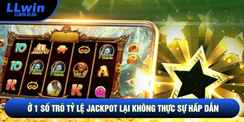 Ở 1 số trò tỷ lệ Jackpot lại không thực sự hấp dẫn