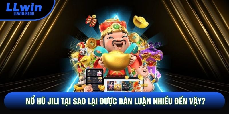 Nổ hũ JILI tại sao lại được bàn luận nhiều đến vậy?
