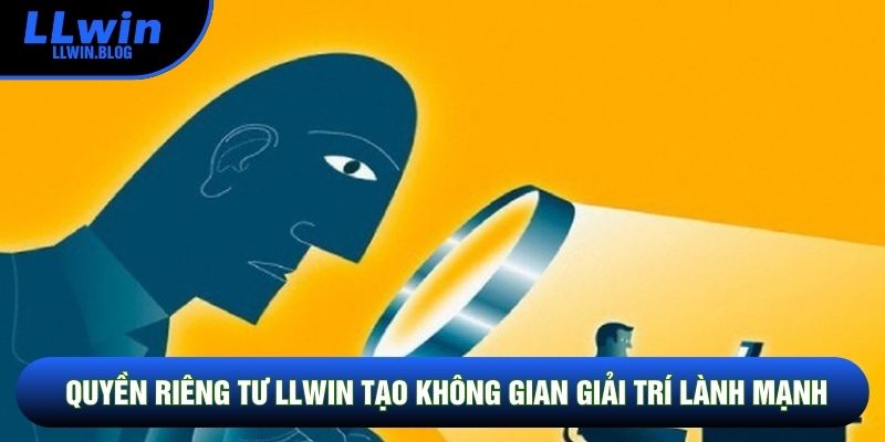 Quyền riêng tư LLWIN tạo không gian giải trí lành mạnh