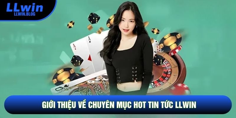 Giới thiệu về chuyên mục hot Tin tức LLWIN Giới thiệu về chuyên mục hot Tin tức LLWIN